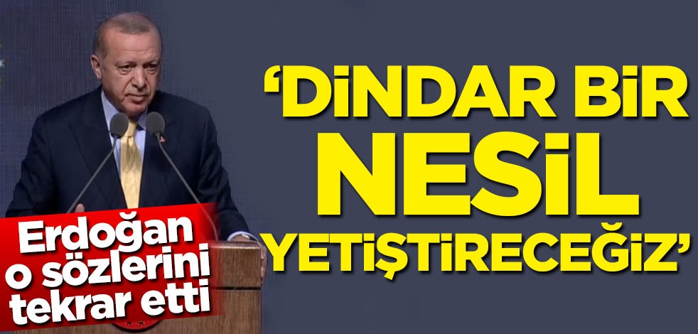 Erdoğan o sözlerini tekrar etti! 'Dindar bir nesil yetiştireceğiz'