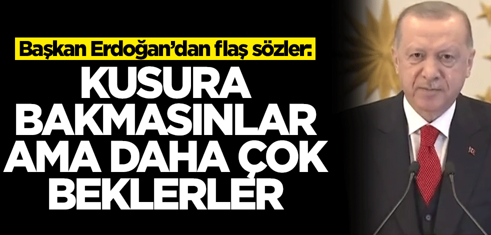 Başkan Erdoğan'dan flaş sözler: Kusura bakmasınlar ama çok beklerler