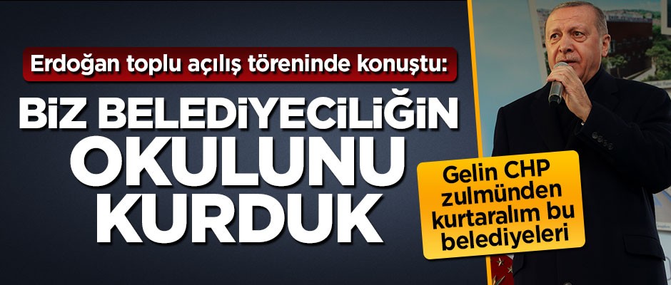 Başkan Erdoğan: Biz belediyeciliğin okulunu kurduk