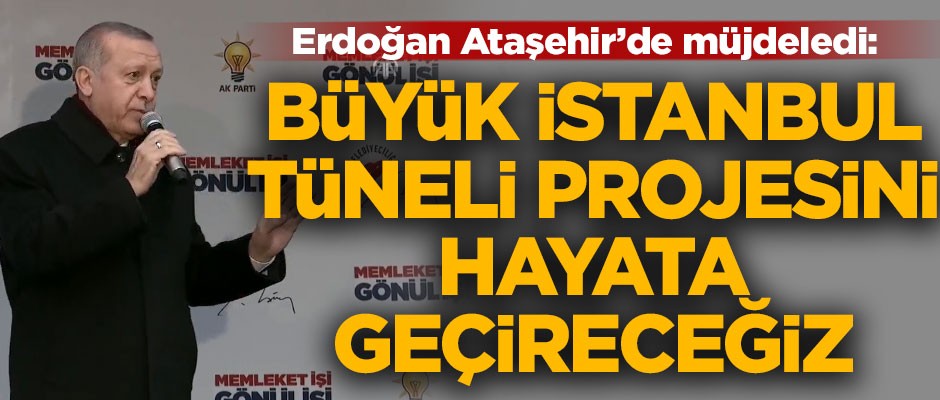 Erdoğan müjdeyi Ataşehir'de verdi! "3 katlı büyük İstanbul Tüneli Projesini hayata geçireceğiz"