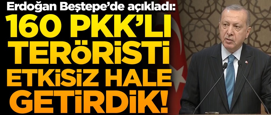 Erdoğan Beştepe'de açıkladı! "160 PKK'lı teröristi etkisiz hale getirdik"
