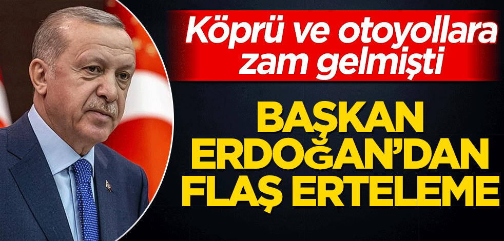 Başkan Erdoğan köprü ve otoyol zamlarını erteledi