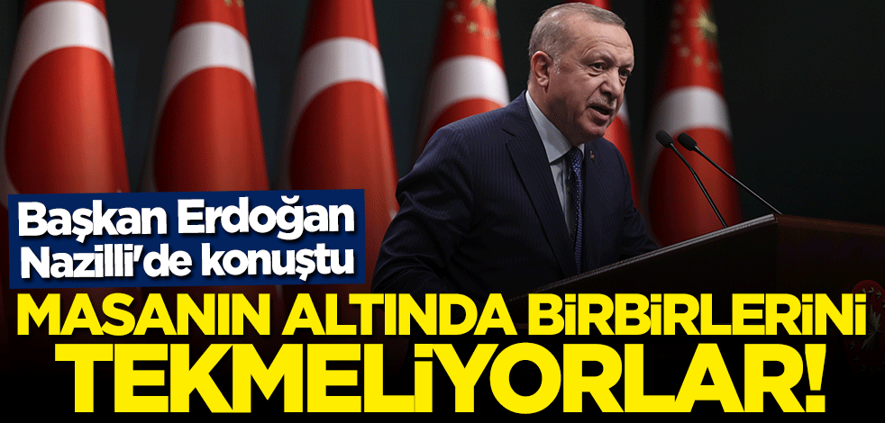 Başkan Erdoğan: Masanın altında birbirlerini tekmeliyorlar
