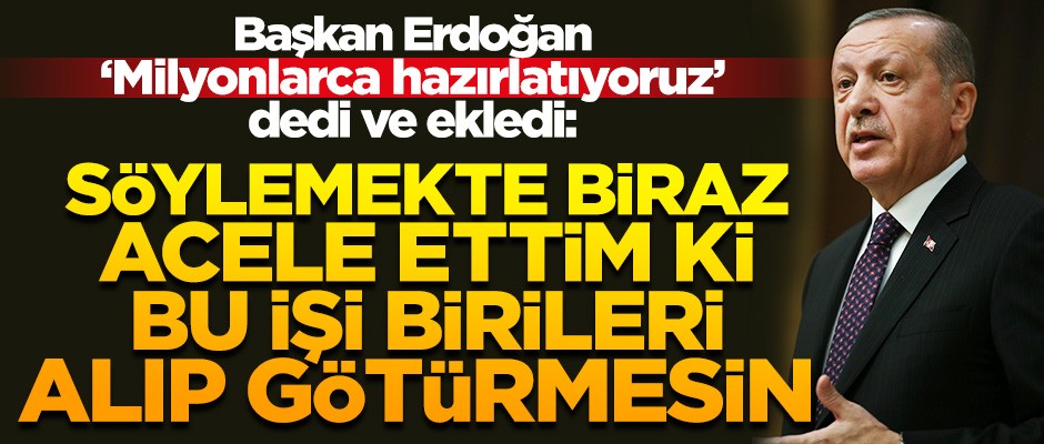 Başkan Erdoğan: Milyonlarca bez torba hazırlatıyoruz