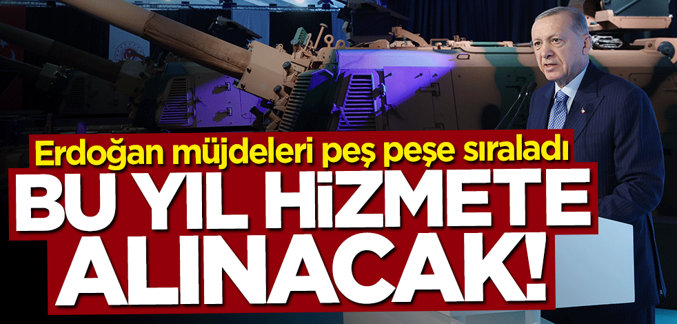 Başkan Erdoğan müjdeleri peş peşe sıraladı: Bu yıl hizmete alınacak!