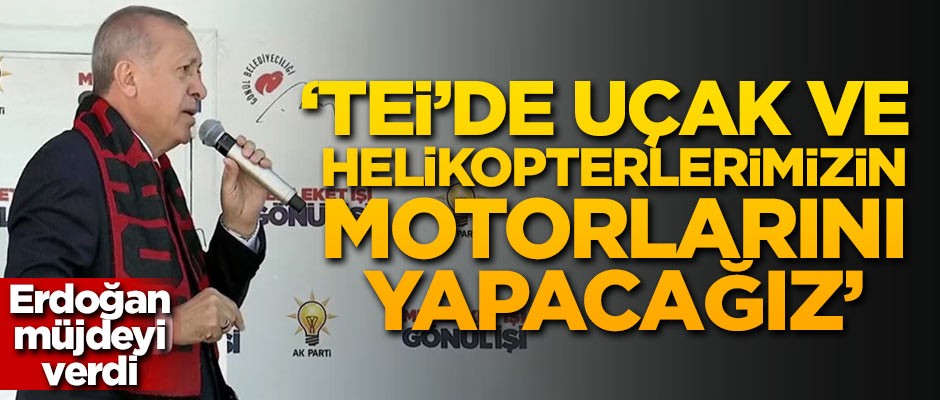 Başkan Erdoğan müjdeyi verdi: TEİ'de uçak ve helikopterlerimizin motorlarını yapacağız