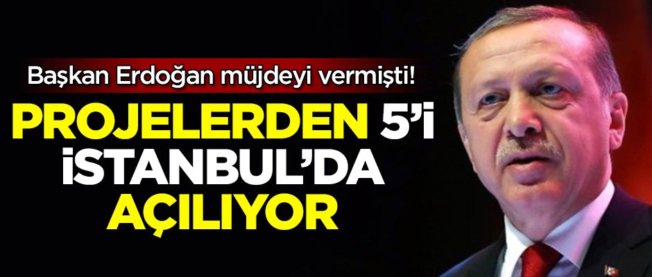 Başkan Erdoğan müjdeyi vermişti! Projelerden 5'i İstanbul'da açılıyor