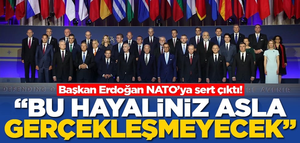 Başkan Erdoğan NATO’ya sert çıktı! "Bu hayaliniz asla gerçekleşmeyecek"