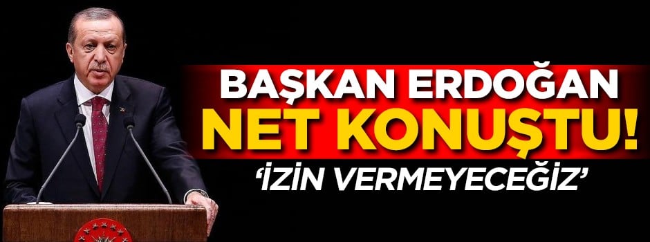 Başkan Erdoğan net konuştu! 'İzin vermeyeceğiz'