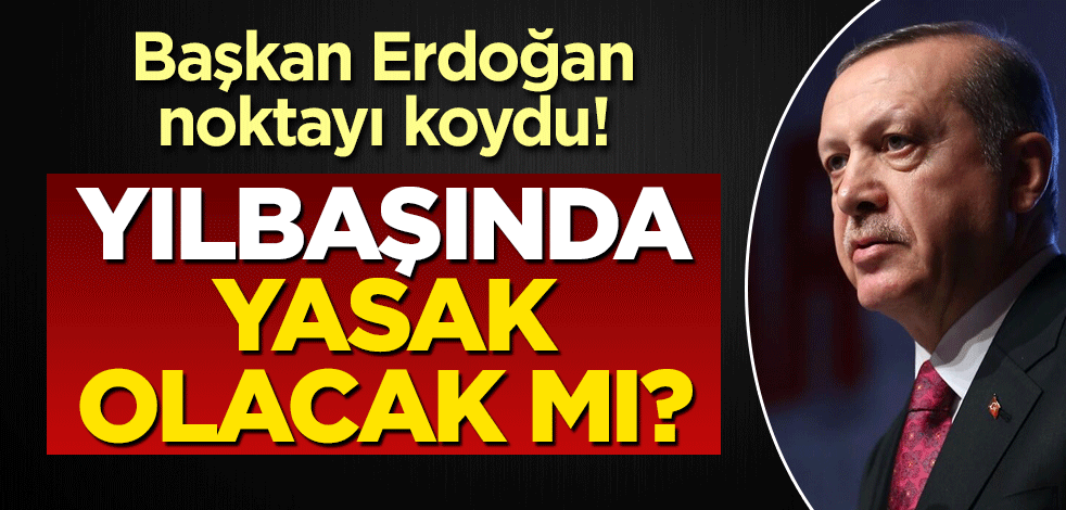 Başkan Erdoğan noktayı koydu! Yılbaşında yasak olacak mı?