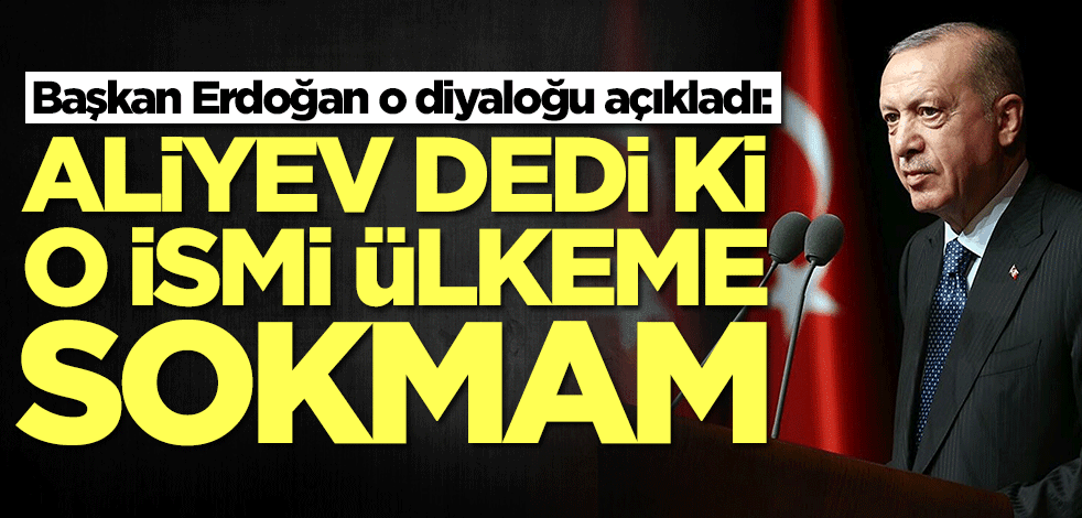 Başkan Erdoğan o diyaloğu açıkladı: Aliyev dedi ki o ismi ülkeme sokmam