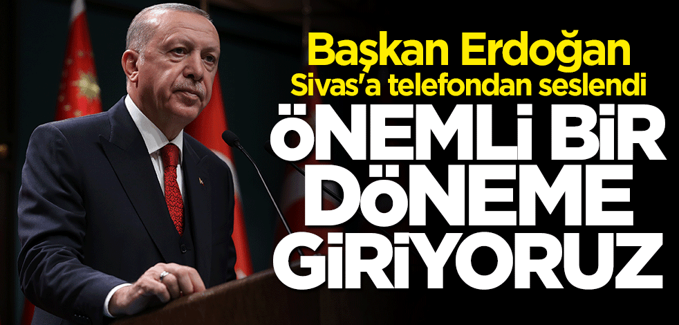 Başkan Erdoğan: Önemli bir döneme giriyoruz