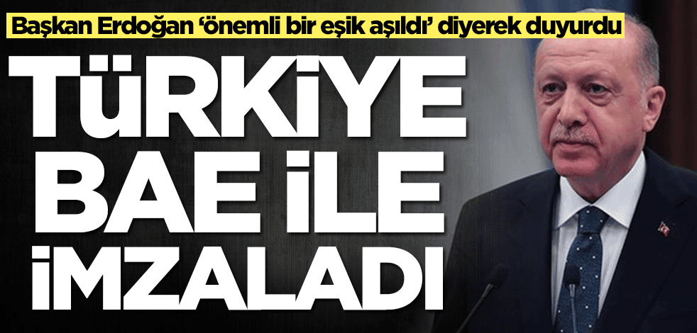 Başkan Erdoğan ‘önemli bir eşik aşıldı’ diyerek duyurdu: Türkiye, BAE ile imzaladı