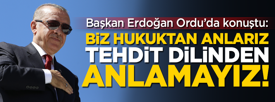 Başkan Erdoğan Ordu'da konuştu: Biz hukuktan anlarız, tehdit dilinden anlamayız!