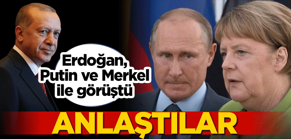Başkan Erdoğan, Putin ve Merkel ile görüştü! Anlaştılar