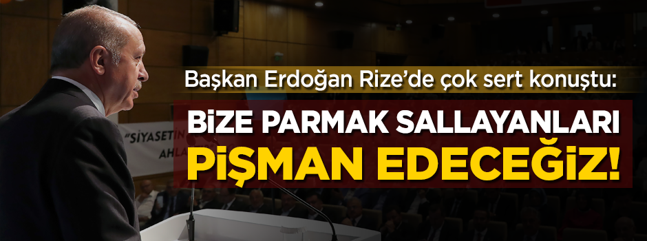 Başkan Erdoğan Rize'de çok sert konuştu: Bize parmak sallayanları pişman edeceğiz!