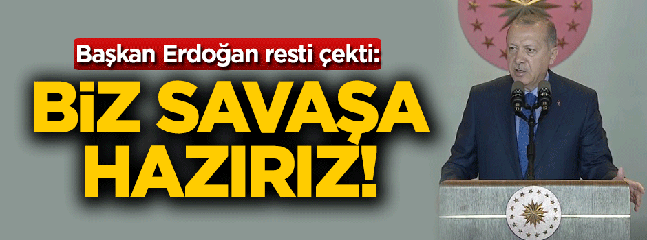 Başkan Erdoğan: Savaşa hazırız