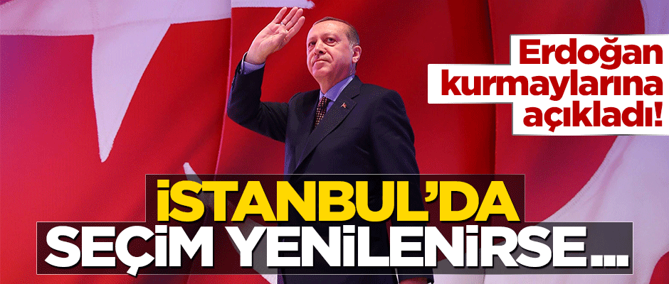 Başkan Erdoğan: Seçim yenilenirse İstanbul'u kazanırız