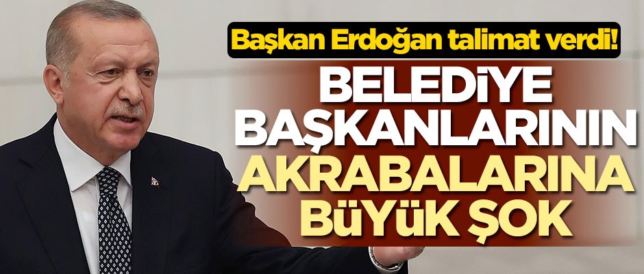 Başkan Erdoğan talimat verdi! Belediye başkanları, akrabalarını işe alamayacak