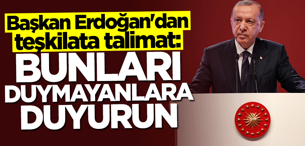 Başkan Erdoğan talimat verdi: Bunları duymayanlara duyurun