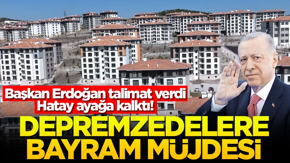 Başkan Erdoğan talimat verdi, Hatay ayağa kalktı! Depremzedelere bayram müjdesi