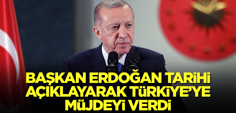 Başkan Erdoğan tarihi açıklayarak Türkiye'ye müjdeyi verdi