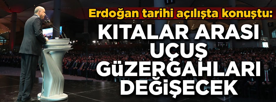Başkan Erdoğan tarihi açılışta konuştu! 'Kıtalar arası uçuş güzergahı değişecek'