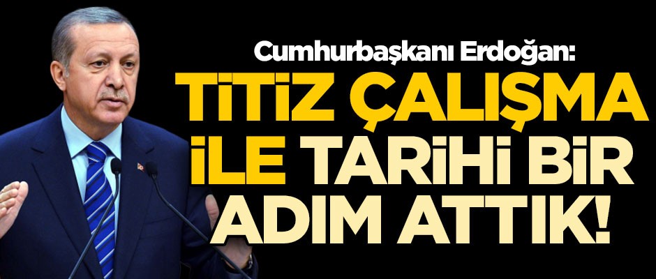 Başkan Erdoğan: Titiz çalışma ile tarihi bir adım attık