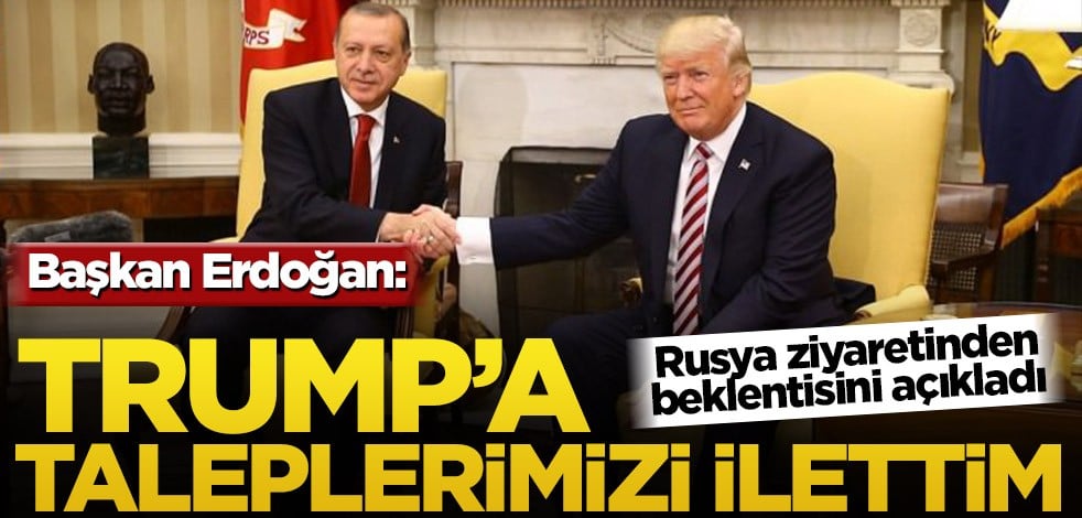 Başkan Erdoğan: Trump’a taleplerimizi ilettim