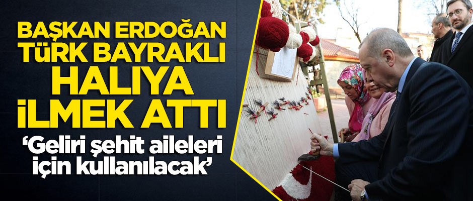Başkan Erdoğan, Türk bayraklı halıya ilmek attı! "Geliri şehit aileleri için kullanılacak"