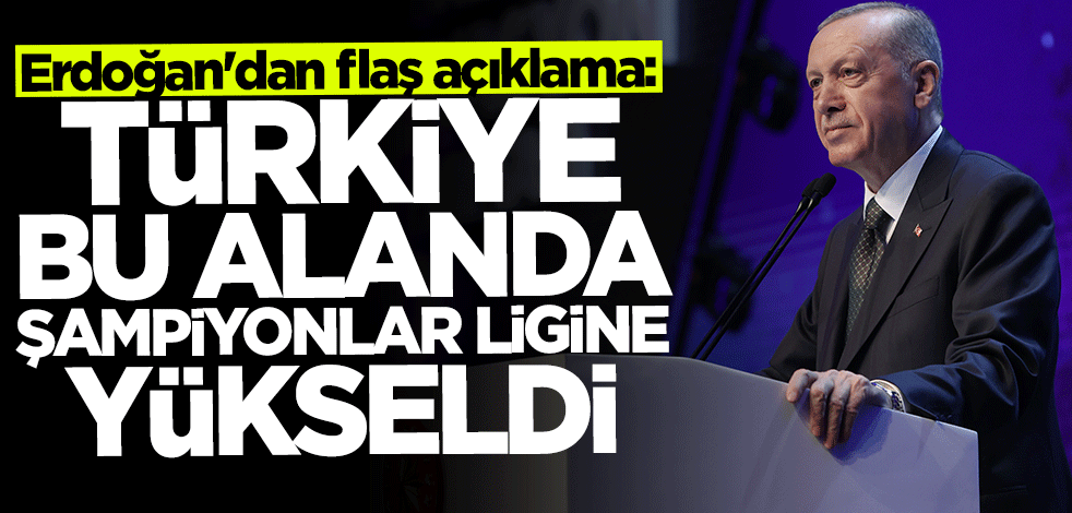 Başkan Erdoğan: Türkiye bu alanda Şampiyonlar Ligi'ne yükseldi