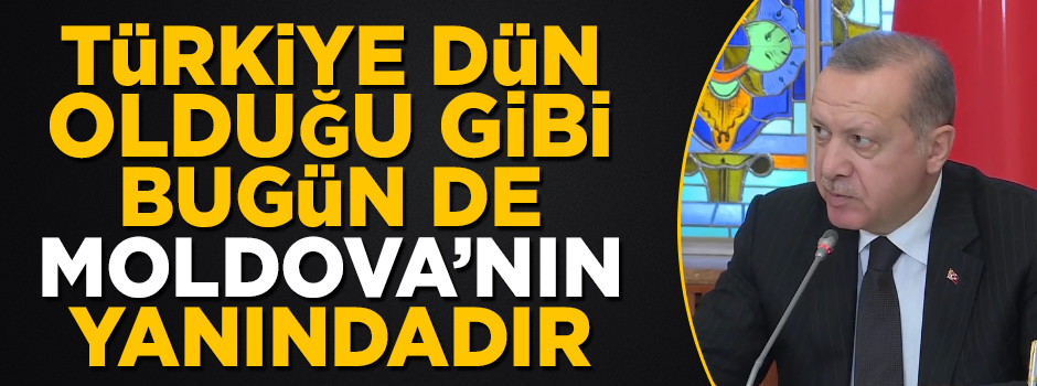 Başkan Erdoğan: Türkiye, dün olduğu gibi bugün de Moldova'nın yanındadır