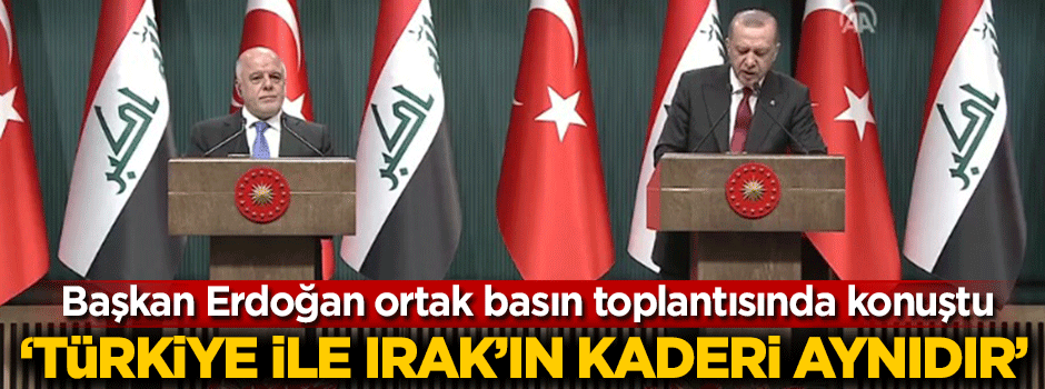 Başkan Erdoğan: Türkiye ile Irak'ın kaderi aynıdır
