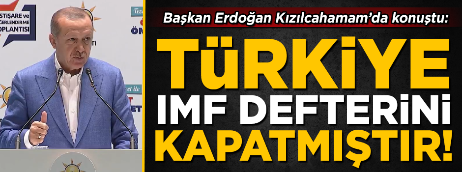 Başkan Erdoğan: Türkiye IMF defterini, açılmamak üzere kapatmıştır!