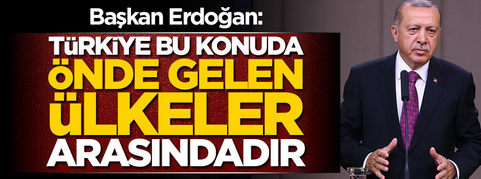Başkan Erdoğan: Türkiye önde gelen ülkeler arasındadır