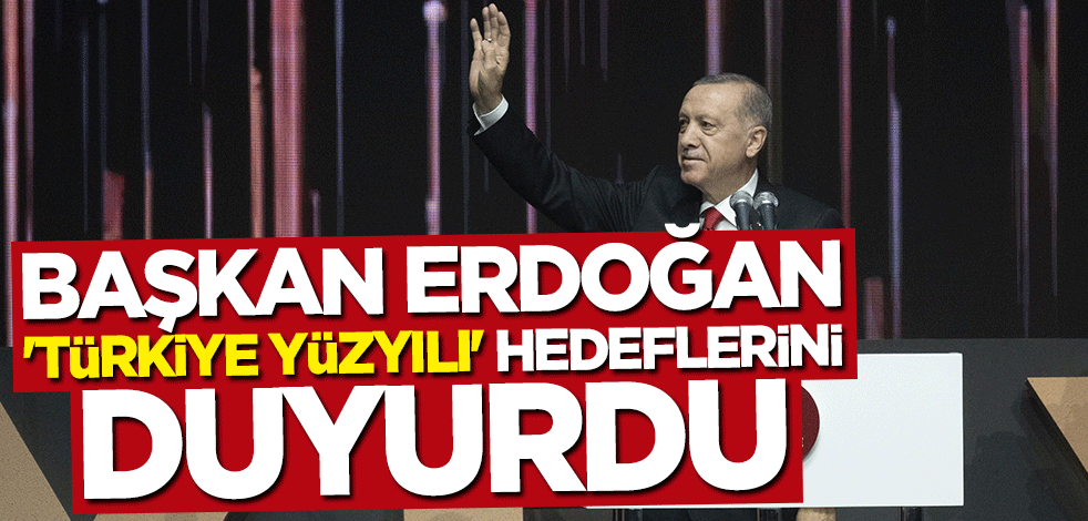 Başkan Erdoğan "Türkiye Yüzyılı" hedeflerini açıkladı