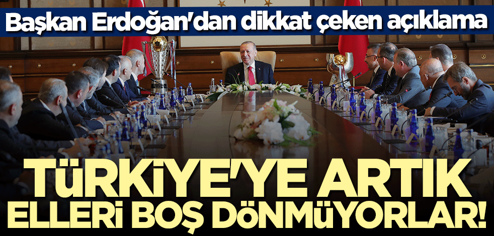 Başkan Erdoğan: Türkiye'ye artık elleri boş dönmüyorlar