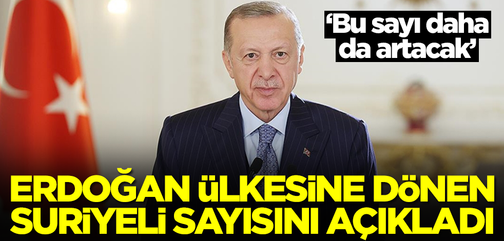 Başkan Erdoğan ülkesine dönen Suriyeli sayısını açıkladı