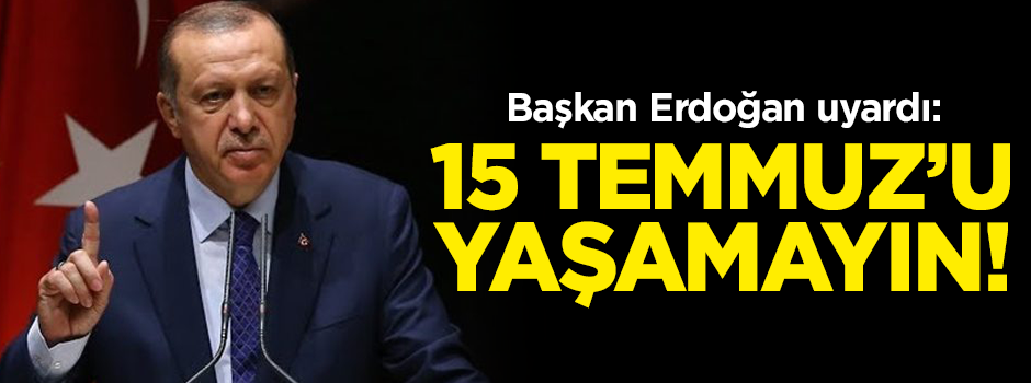 Başkan Erdoğan uyardı: 15 Temmuz'u yaşamayın