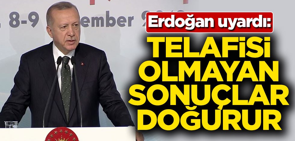 Başkan Erdoğan uyardı: Telafisi olmayan sonuçlar doğurur