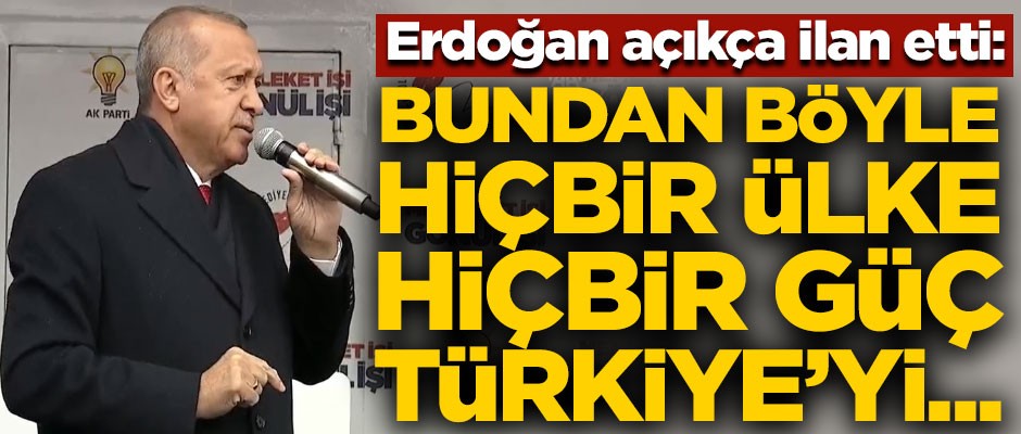 Başkan Erdoğan açıkça ilan etti! "Bundan sonra hiçbir ülke, hiçbir güç Türkiye'yi..."