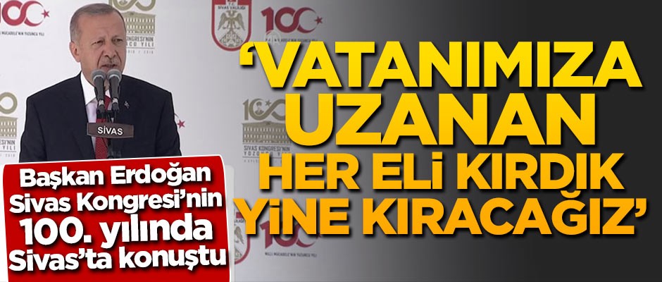 Başkan Erdoğan: Vatanımıza uzanan her eli kırdık, yine kıracağız