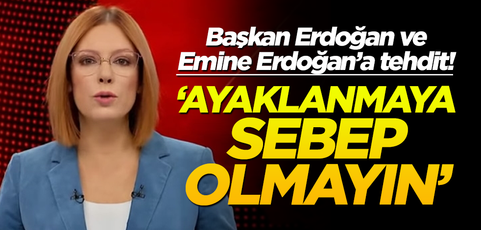 Başkan Erdoğan ve Emine Erdoğan'a tehdit! "Ayaklanmaya sebep olmayın"