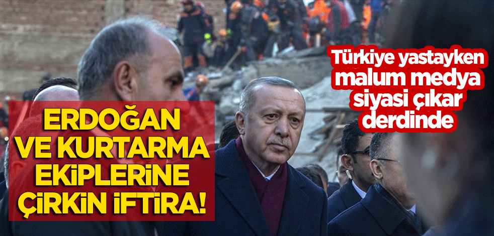 Başkan Erdoğan ve kurtarma ekiplerine çirkin iftira! Türkiye yastayken bunlar siyasi çıkar derdinde
