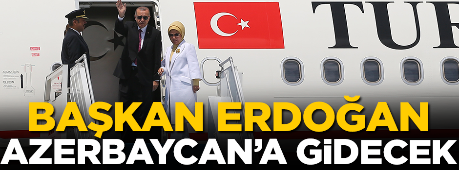 Başkan Erdoğan yarın Azerbaycan'a gidecek!