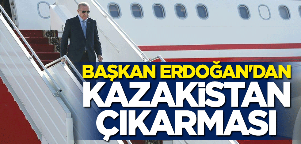 Başkan Erdoğan yarın Kazakistan'a gidecek!