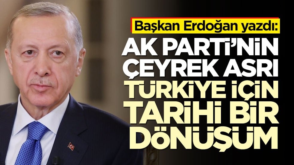 Başkan Erdoğan yazdı: AK Parti’nin çeyrek asrı Türkiye için tarihi bir dönüşüm