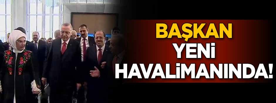 Başkan Erdoğan Yeni Havalimanında