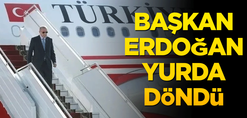 Başkan Erdoğan yurda döndü