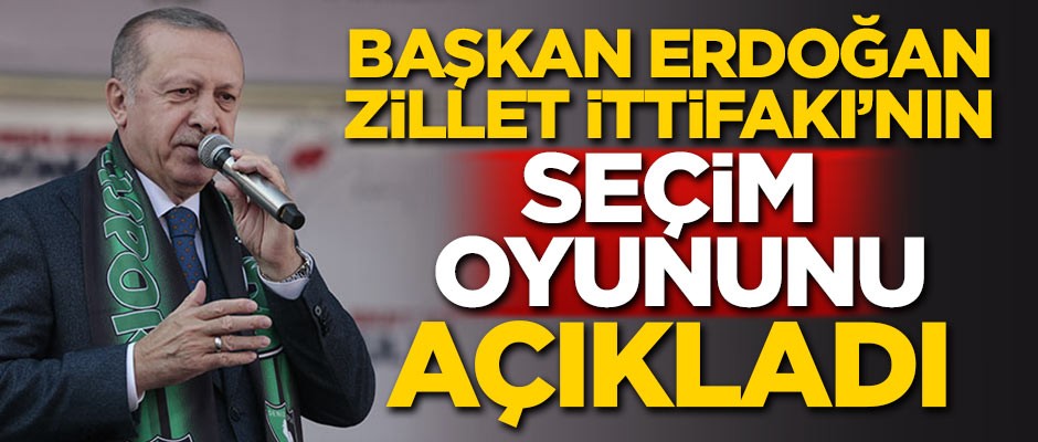 Başkan Erdoğan Zillet İttifakı'nın seçim oyununu açıkladı